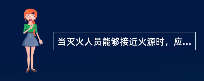 当灭火人员能够接近火源时，应迅速利用身边的灭火器材灭火，将火势控制在初期低温少烟