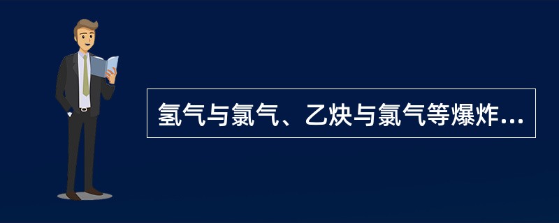氢气与氯气、乙炔与氯气等爆炸性混合气体在日光或其他强光的照射会发生爆炸。