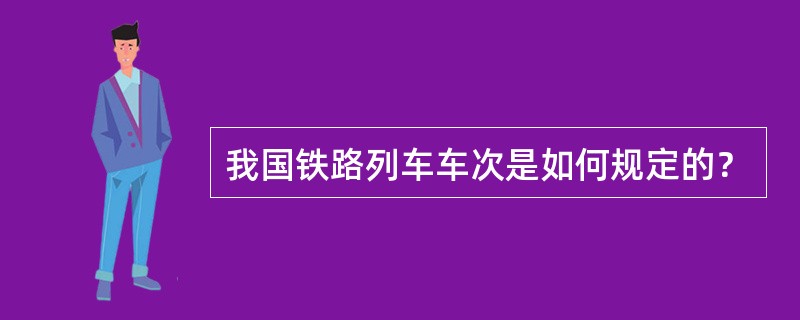 我国铁路列车车次是如何规定的？