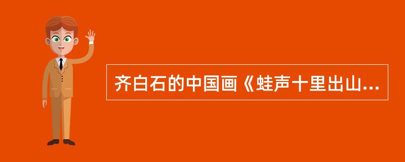 齐白石的中国画《蛙声十里出山泉》描写的是（）。