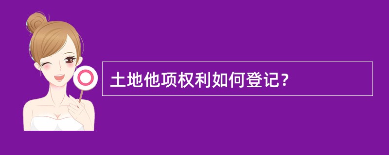 土地他项权利如何登记？