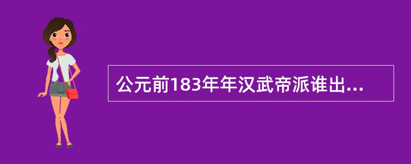 公元前183年年汉武帝派谁出使西域的？