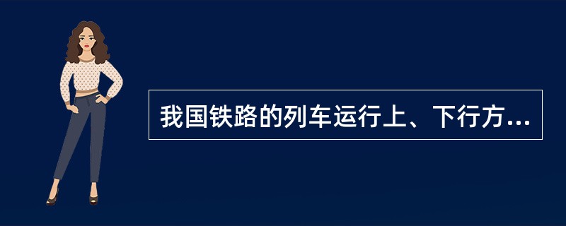 我国铁路的列车运行上、下行方向是如何规定的？