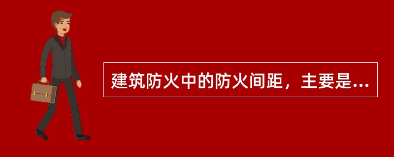 建筑防火中的防火间距，主要是考虑预防热对流引起相邻建筑着火而设置的间隔距离。