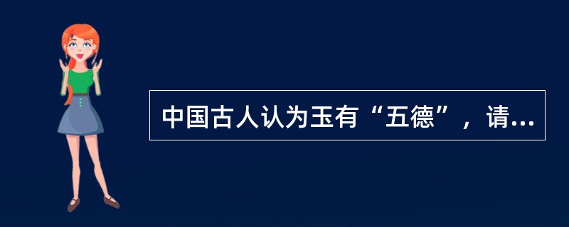 中国古人认为玉有“五德”，请说具体内容。