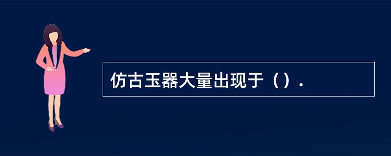 仿古玉器大量出现于（）.