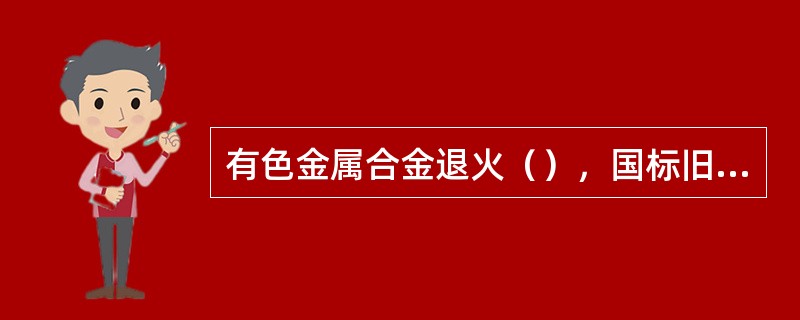 有色金属合金退火（），国标旧标准代号是M，国标新标准O。