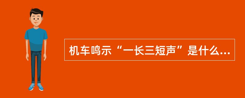 机车鸣示“一长三短声”是什么信号，使用时机是哪些？