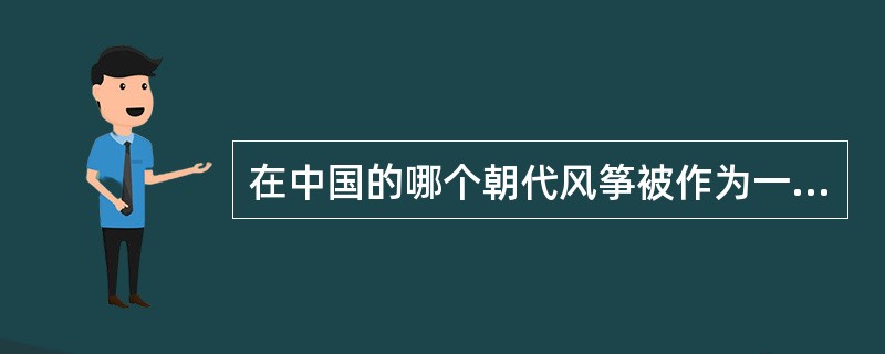 在中国的哪个朝代风筝被作为一项锻炼身体的体育运动（）A.宋代