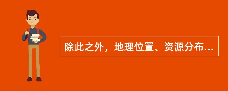 除此之外，地理位置、资源分布和生产布局等也是影响（）的重要因素。