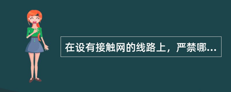 在设有接触网的线路上，严禁哪些作业？确需作业时有哪些规定？