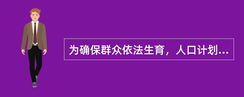 为确保群众依法生育，人口计划下达到哪一级（）