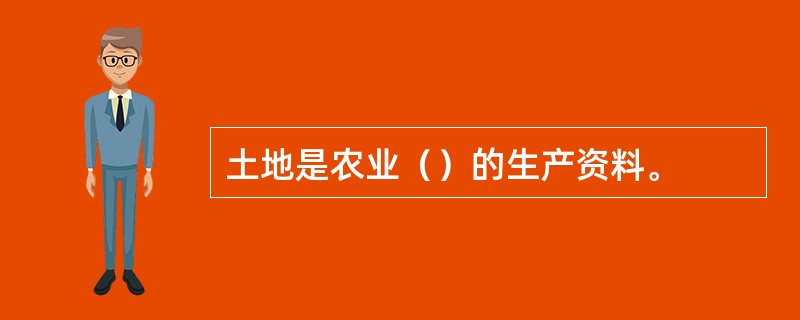 土地是农业（）的生产资料。