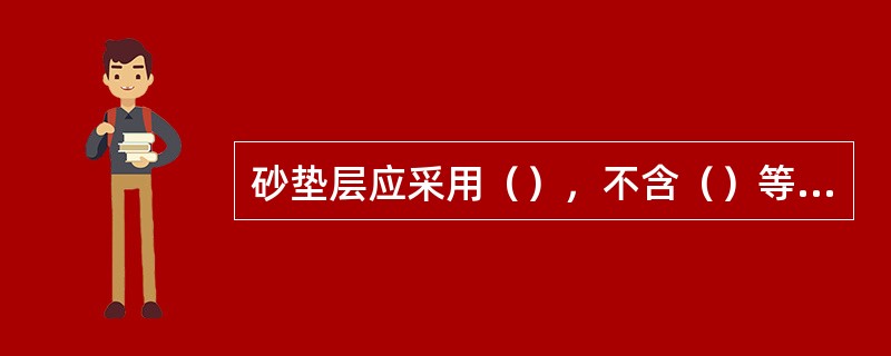 砂垫层应采用（），不含（）等有机杂物。