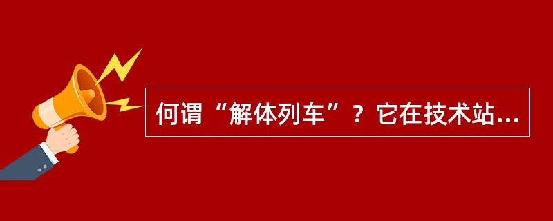 何谓“解体列车”？它在技术站有哪些作业项目？