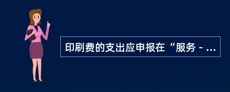 印刷费的支出应申报在“服务－其它商业服务－其它支出”项下，国际收支交易编码为“2