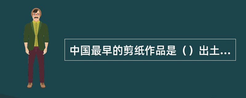 中国最早的剪纸作品是（）出土的“对马”“对猴”剪纸花团。