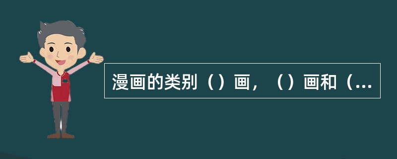 漫画的类别（）画，（）画和（）漫画。