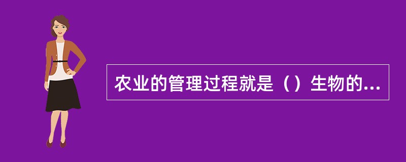 农业的管理过程就是（）生物的生命活动过程。