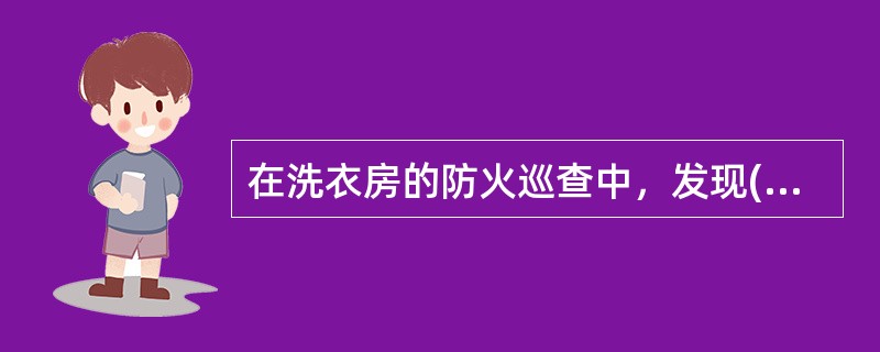 在洗衣房的防火巡查中，发现()，应当现场改正。