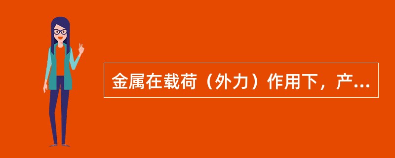 金属在载荷（外力）作用下，产生塑性变形而不发生破坏的能力称为（）。