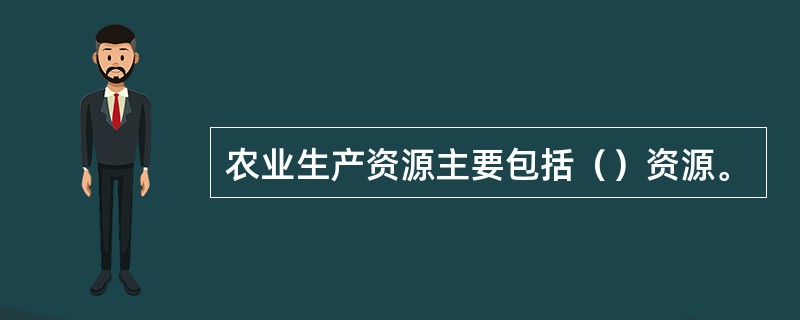 农业生产资源主要包括（）资源。