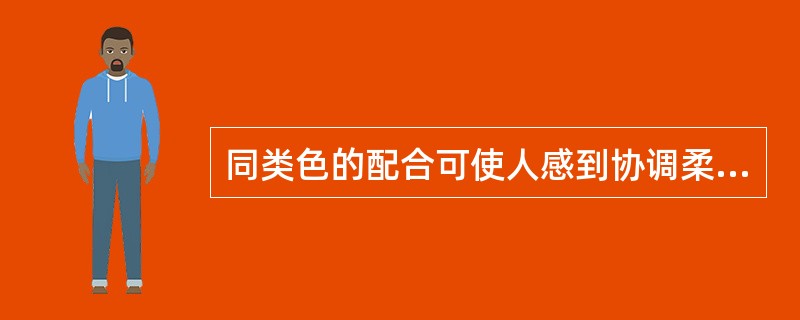 同类色的配合可使人感到协调柔和、含蓄雅致，但也易于产生过于单调平淡的感觉，因此在