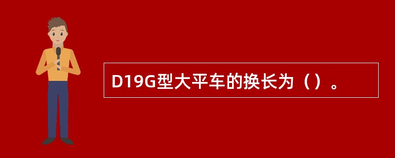 D19G型大平车的换长为（）。