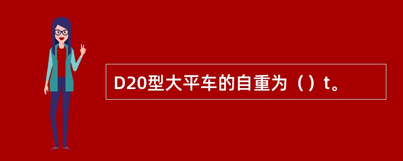 D20型大平车的自重为（）t。