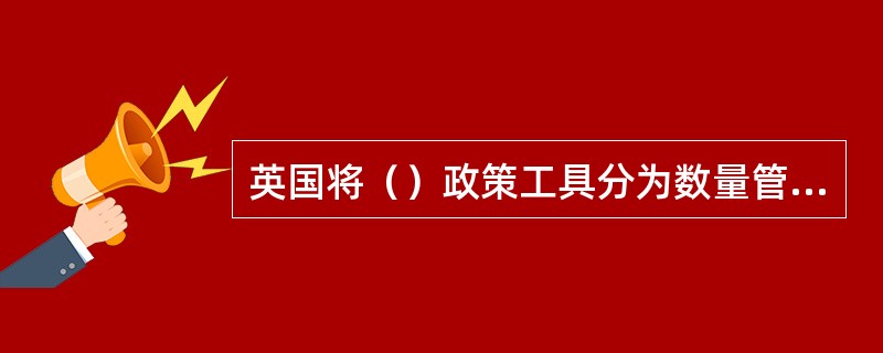 英国将（）政策工具分为数量管理和质量管理两类。