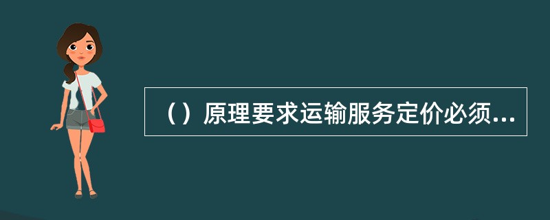 （）原理要求运输服务定价必须同时满足运价等于短期边际成本和总支付意愿的折现值大于