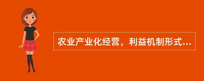 农业产业化经营，利益机制形式主要有（）。