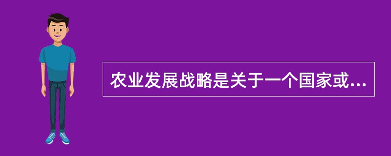 农业发展战略是关于一个国家或地区在一定历史时期农业发展的（）的等问题的重大决策。