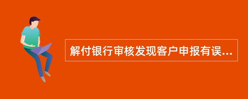 解付银行审核发现客户申报有误，应于（）内与申报主体核实后直接在原申报单上进行修改