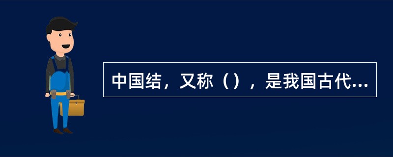 中国结，又称（），是我国古代劳动人民的伟大发明。