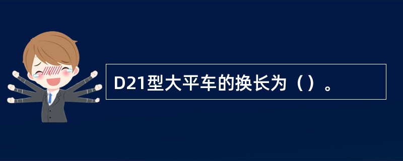 D21型大平车的换长为（）。