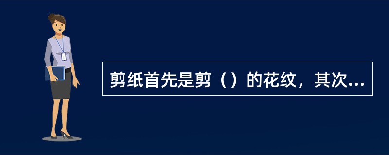 剪纸首先是剪（）的花纹，其次是剪（）的边线。