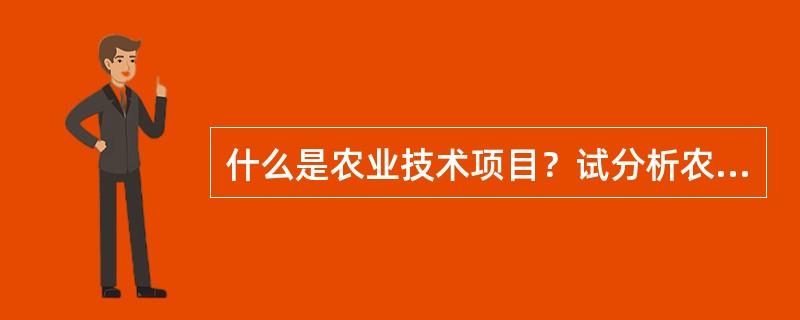 什么是农业技术项目？试分析农业技术项目可行性分析与评估的关系？