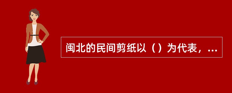 闽北的民间剪纸以（）为代表，“剪花婆”、“剪花嫂”是（）人对剪纸艺人的昵称。