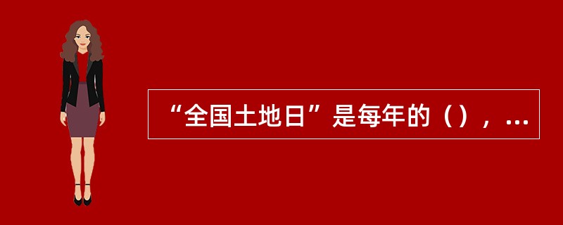 “全国土地日”是每年的（），今年是第24个全国土地日.