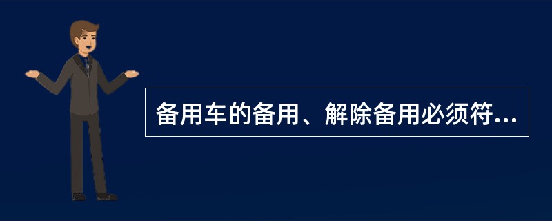 备用车的备用、解除备用必须符合哪些规定？