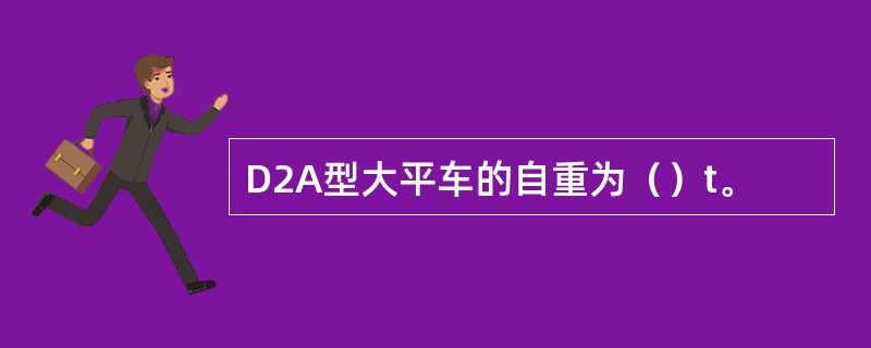 D2A型大平车的自重为（）t。