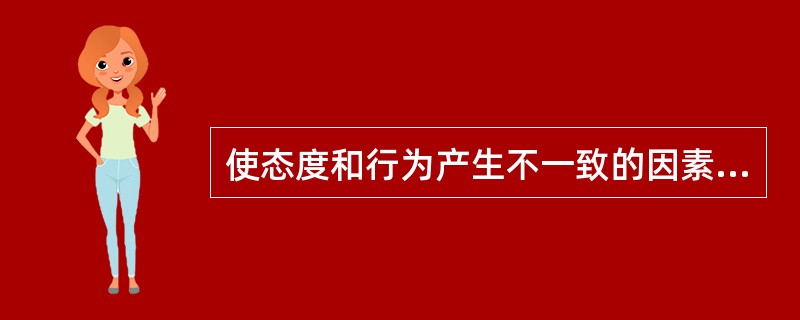 使态度和行为产生不一致的因素有（）