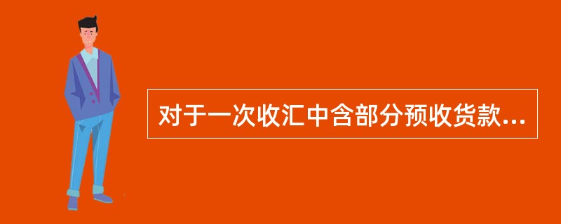 对于一次收汇中含部分预收货款的，出口单位应（）