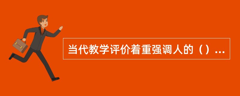 当代教学评价着重强调人的（）。其主要表现在评价观念上提倡质性评价、评价类型上注重