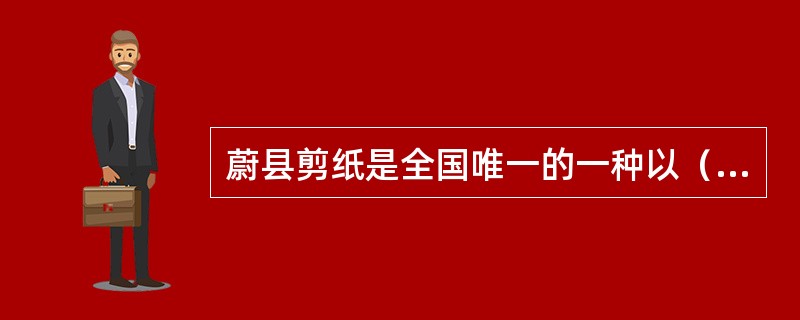 蔚县剪纸是全国唯一的一种以（）为主的点彩剪纸，素以刀工精细，色彩浓艳而驰名，所谓