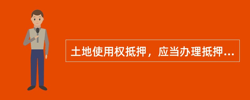 土地使用权抵押，应当办理抵押登记，抵押合同自签订之日起生效。