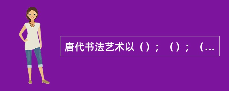 唐代书法艺术以（）；（）；（）的成就最突出，对后世的影响也最大。