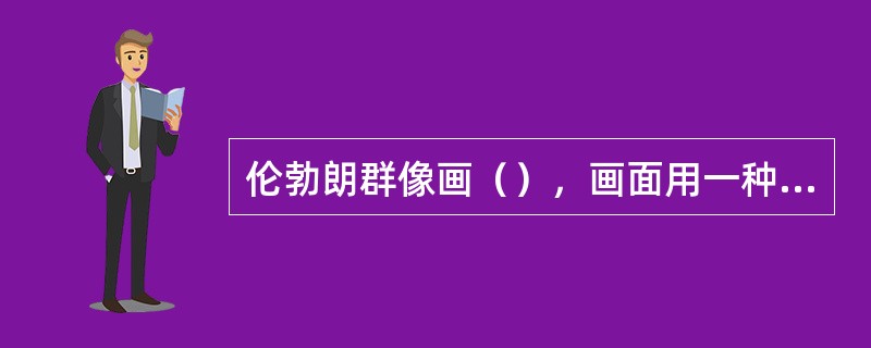 伦勃朗群像画（），画面用一种舞台式的光线把众多人物组合成一个完整的构图，油画颜料