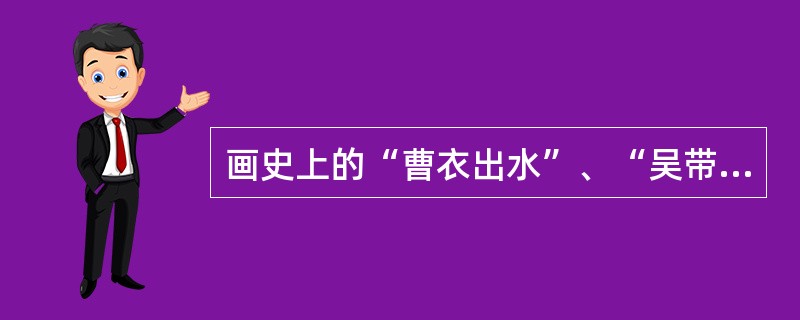 画史上的“曹衣出水”、“吴带当风”指的是北齐画家曹仲达和唐朝画家（）。